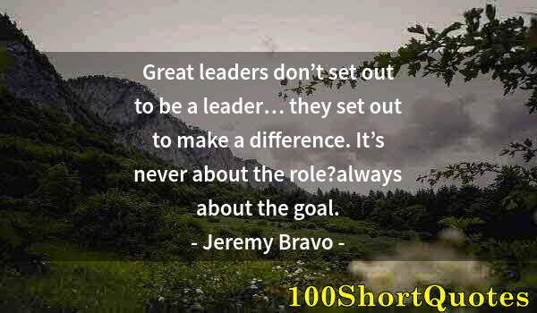 Quote by Albert Einstein: Great leaders don’t set out to be a leader… they set out to make a difference. It’s never about the ...