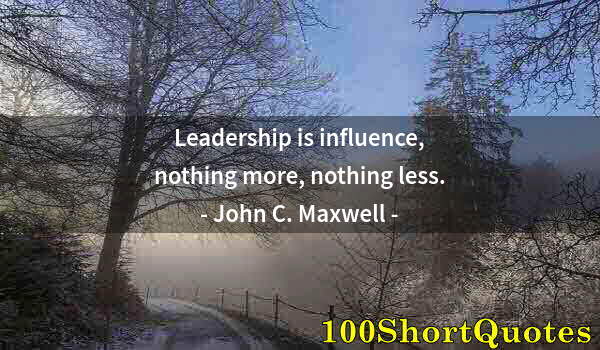 Quote by Albert Einstein: Leadership is influence, nothing more, nothing less.