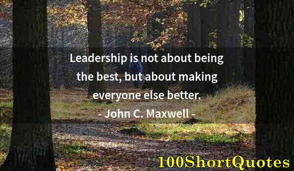 Quote by Albert Einstein: Leadership is not about being the best, but about making everyone else better.