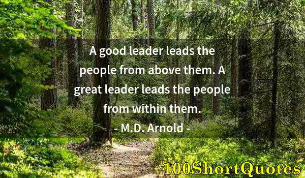 Quote by Albert Einstein: A good leader leads the people from above them. A great leader leads the people from within them.