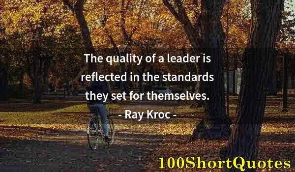 Quote by Albert Einstein: The quality of a leader is reflected in the standards they set for themselves.