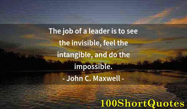 Quote by Albert Einstein: The job of a leader is to see the invisible, feel the intangible, and do the impossible.