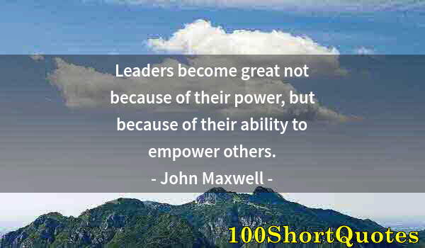 Quote by Albert Einstein: Leaders become great not because of their power, but because of their ability to empower others.