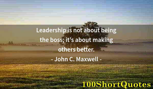 Quote by Albert Einstein: Leadership is not about being the boss; it's about making others better.