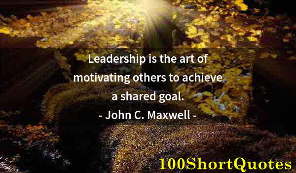 Quote by Albert Einstein: Leadership is the art of motivating others to achieve a shared goal.