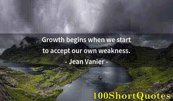 Quote by Albert Einstein: Growth begins when we start to accept our own weakness.