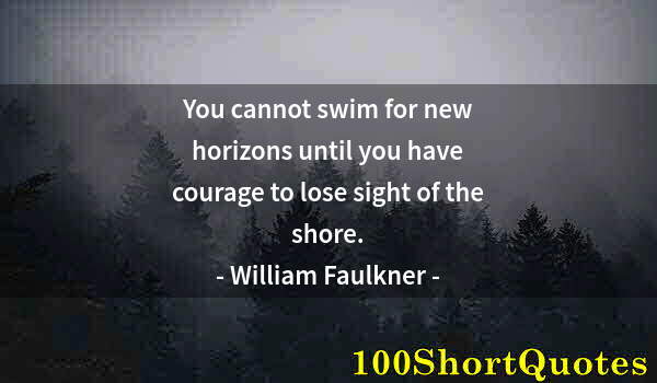 Quote by Albert Einstein: You cannot swim for new horizons until you have courage to lose sight of the shore.