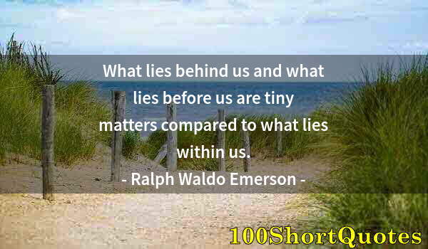 Quote by Albert Einstein: What lies behind us and what lies before us are tiny matters compared to what lies within us.