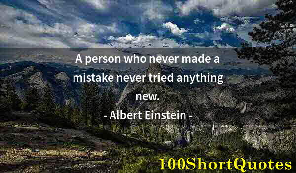 Quote by Albert Einstein: A person who never made a mistake never tried anything new.