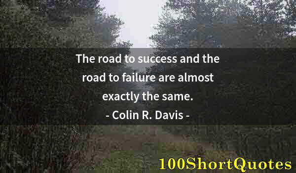 Quote by Albert Einstein: The road to success and the road to failure are almost exactly the same.