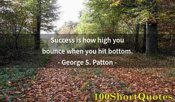 Quote by Albert Einstein: Success is how high you bounce when you hit bottom.