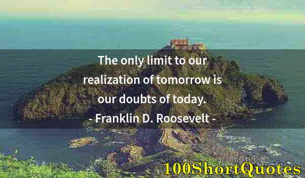 Quote by Albert Einstein: The only limit to our realization of tomorrow is our doubts of today.