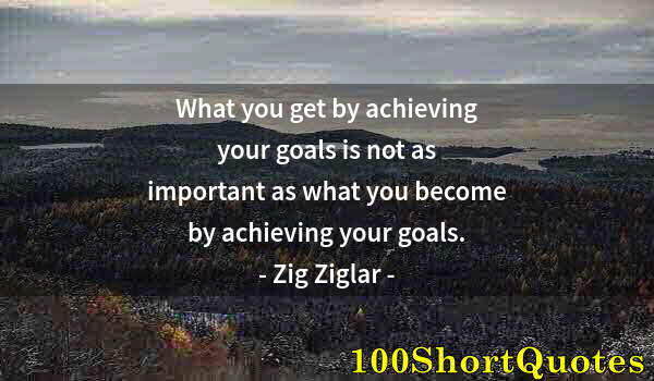 Quote by Albert Einstein: What you get by achieving your goals is not as important as what you become by achieving your goals.