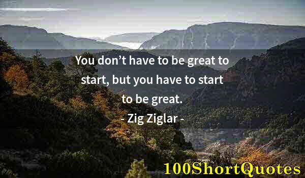 Quote by Albert Einstein: You don’t have to be great to start, but you have to start to be great.