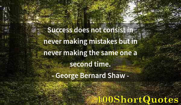 Quote by Albert Einstein: Success does not consist in never making mistakes but in never making the same one a second time.