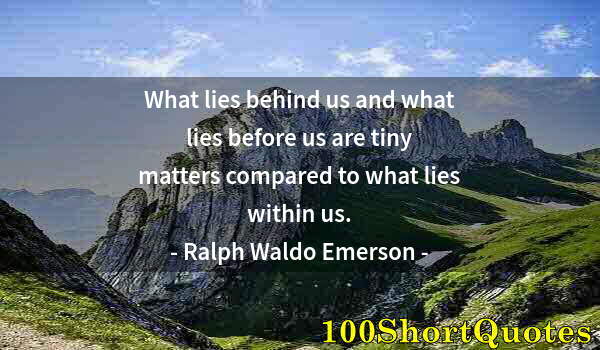 Quote by Albert Einstein: What lies behind us and what lies before us are tiny matters compared to what lies within us.