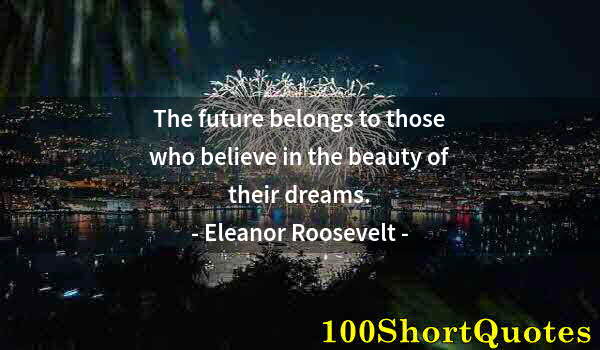 Quote by Albert Einstein: The future belongs to those who believe in the beauty of their dreams.