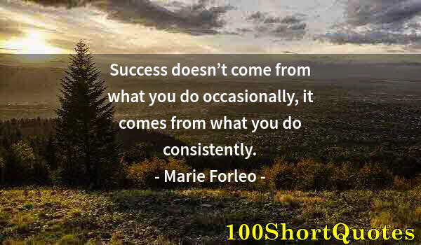 Quote by Albert Einstein: Success doesn’t come from what you do occasionally, it comes from what you do consistently.