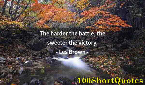 Quote by Albert Einstein: The harder the battle, the sweeter the victory.