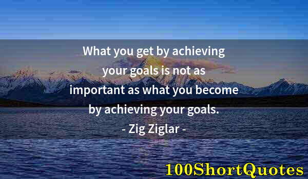 Quote by Albert Einstein: What you get by achieving your goals is not as important as what you become by achieving your goals.