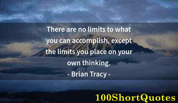 Quote by Albert Einstein: There are no limits to what you can accomplish, except the limits you place on your own thinking.