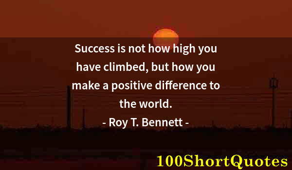 Quote by Albert Einstein: Success is not how high you have climbed, but how you make a positive difference to the world.