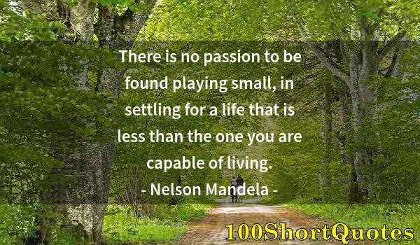 Quote by Albert Einstein: There is no passion to be found playing small, in settling for a life that is less than the one you ...