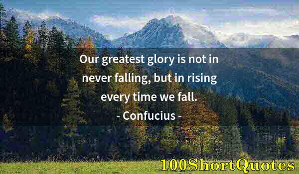 Quote by Albert Einstein: Our greatest glory is not in never falling, but in rising every time we fall.