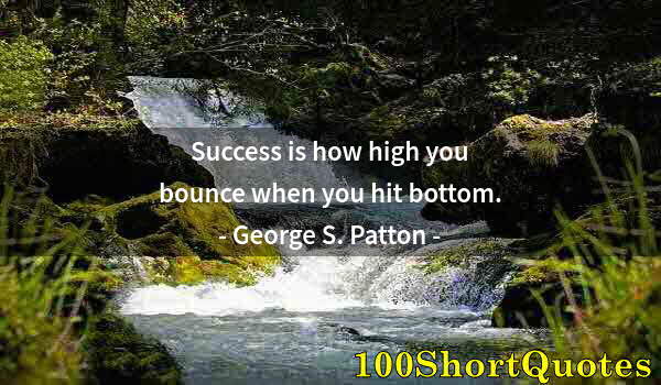 Quote by Albert Einstein: Success is how high you bounce when you hit bottom.