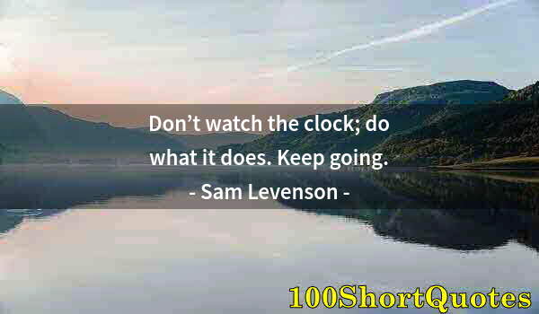 Quote by Albert Einstein: Don’t watch the clock; do what it does. Keep going.