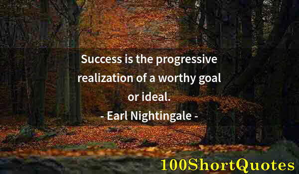 Quote by Albert Einstein: Success is the progressive realization of a worthy goal or ideal.