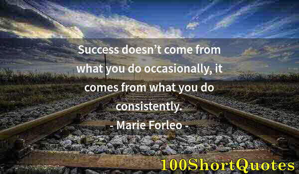 Quote by Albert Einstein: Success doesn’t come from what you do occasionally, it comes from what you do consistently.