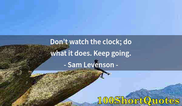 Quote by Albert Einstein: Don’t watch the clock; do what it does. Keep going.