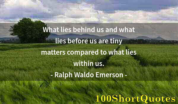 Quote by Albert Einstein: What lies behind us and what lies before us are tiny matters compared to what lies within us.