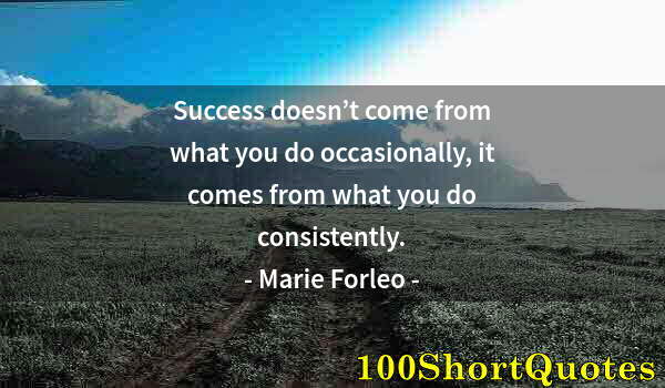 Quote by Albert Einstein: Success doesn’t come from what you do occasionally, it comes from what you do consistently.