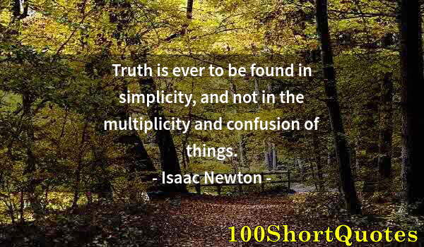 Quote by Albert Einstein: Truth is ever to be found in simplicity, and not in the multiplicity and confusion of things.