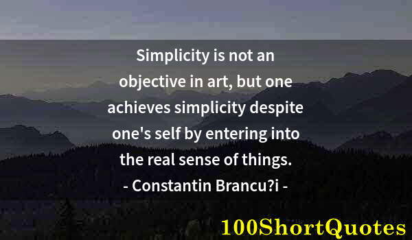 Quote by Albert Einstein: Simplicity is not an objective in art, but one achieves simplicity despite one's self by entering in...