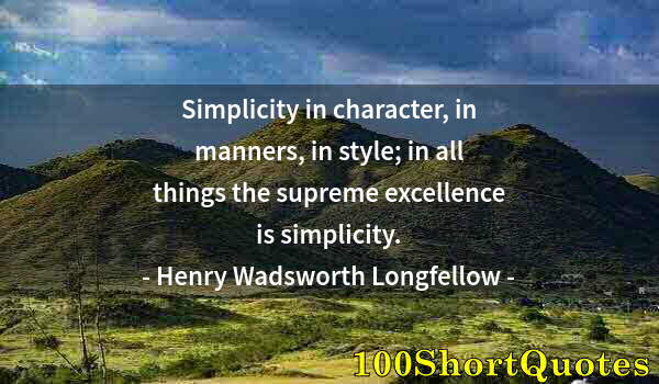 Quote by Albert Einstein: Simplicity in character, in manners, in style; in all things the supreme excellence is simplicity.