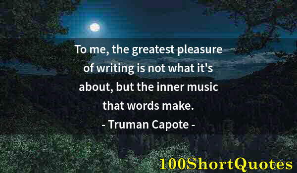 Quote by Albert Einstein: To me, the greatest pleasure of writing is not what it's about, but the inner music that words make.