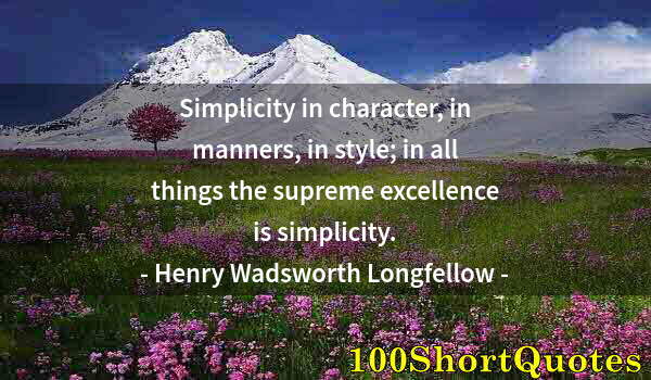 Quote by Albert Einstein: Simplicity in character, in manners, in style; in all things the supreme excellence is simplicity.