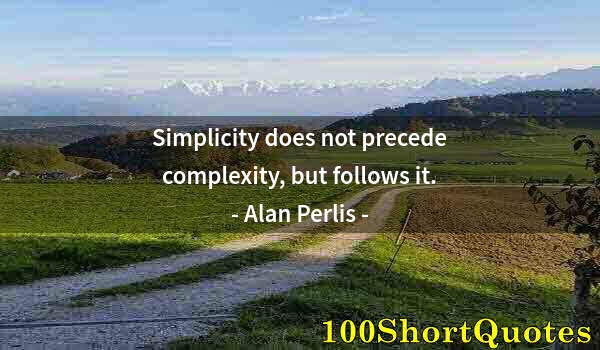 Quote by Albert Einstein: Simplicity does not precede complexity, but follows it.