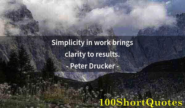 Quote by Albert Einstein: Simplicity in work brings clarity to results.