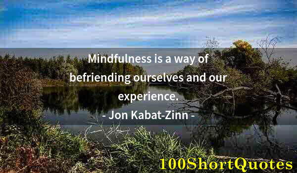 Quote by Albert Einstein: Mindfulness is a way of befriending ourselves and our experience.