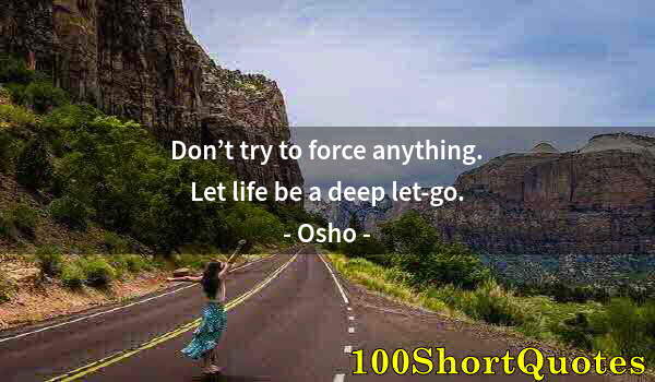 Quote by Albert Einstein: Don’t try to force anything. Let life be a deep let-go.