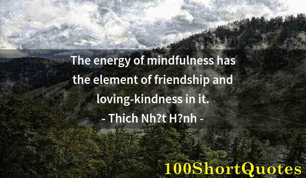 Quote by Albert Einstein: The energy of mindfulness has the element of friendship and loving-kindness in it.