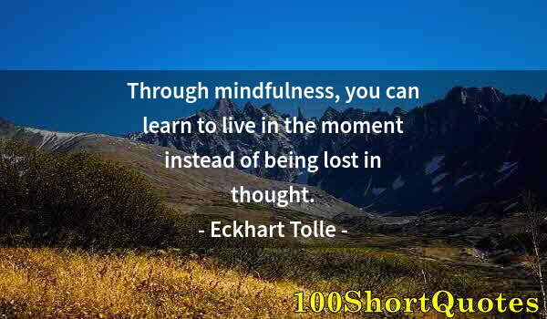 Quote by Albert Einstein: Through mindfulness, you can learn to live in the moment instead of being lost in thought.