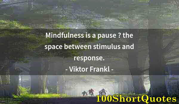 Quote by Albert Einstein: Mindfulness is a pause ? the space between stimulus and response.