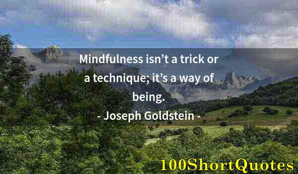 Quote by Albert Einstein: Mindfulness isn’t a trick or a technique; it’s a way of being.