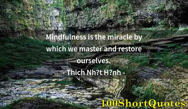 Quote by Albert Einstein: Mindfulness is the miracle by which we master and restore ourselves.