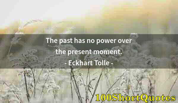 Quote by Albert Einstein: The past has no power over the present moment.